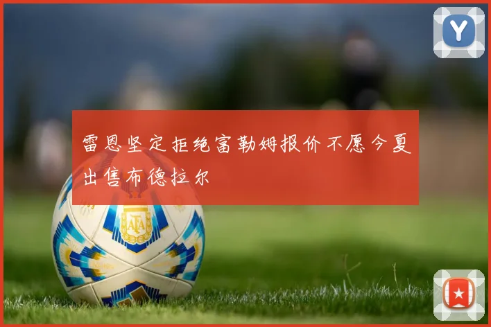 雷恩坚定拒绝富勒姆报价不愿今夏出售布德拉尔